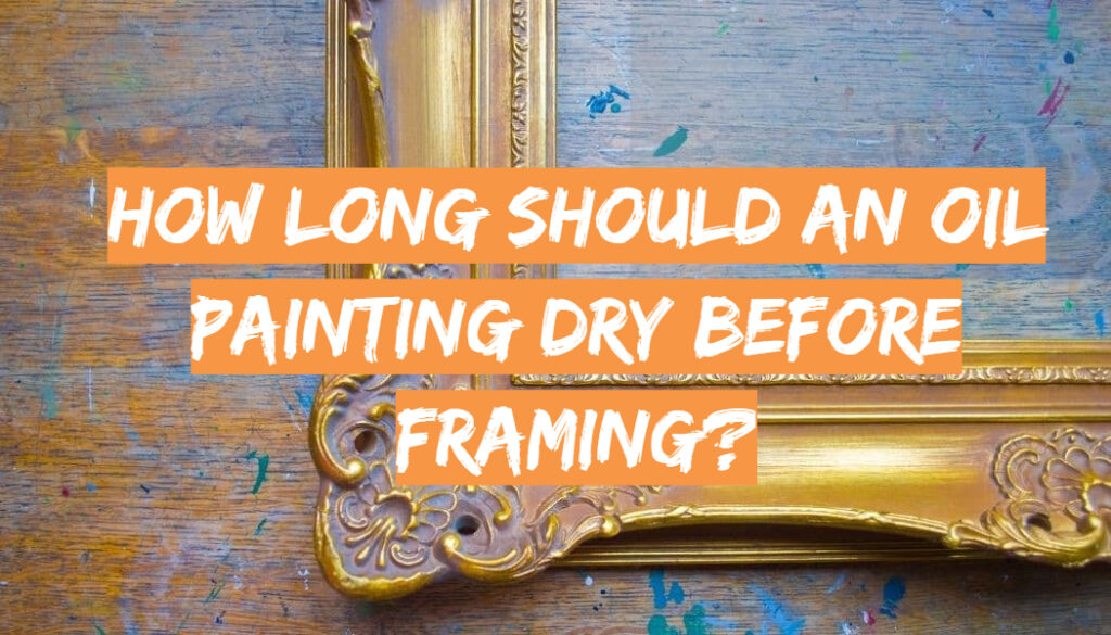 How Long Should an Oil Painting Dry Before Framing? DrawingProfy